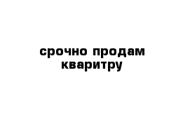 срочно продам кваритру